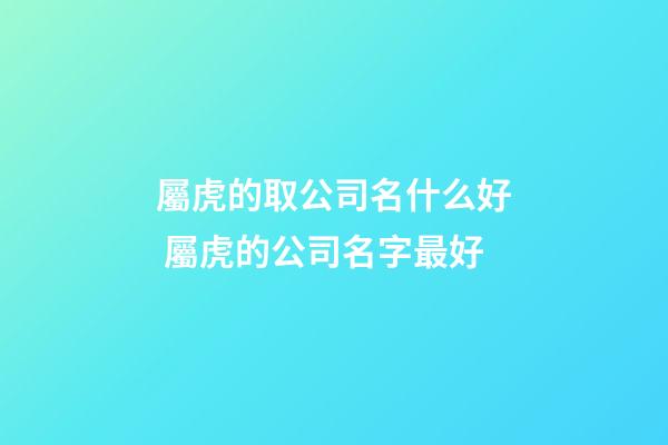 屬虎的取公司名什么好 屬虎的公司名字最好-第1張-公司起名-玄機派
